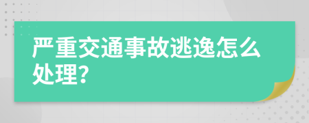 严重交通事故逃逸怎么处理？