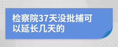 检察院37天没批捕可以延长几天的