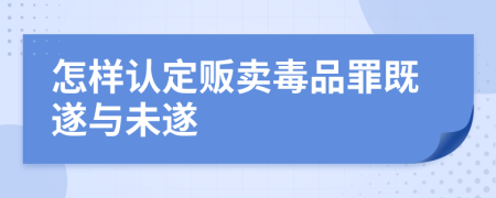 怎样认定贩卖毒品罪既遂与未遂