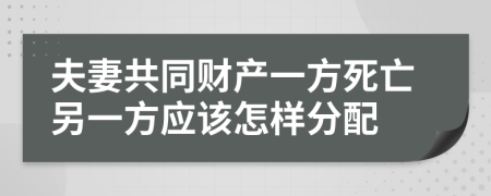 夫妻共同财产一方死亡另一方应该怎样分配