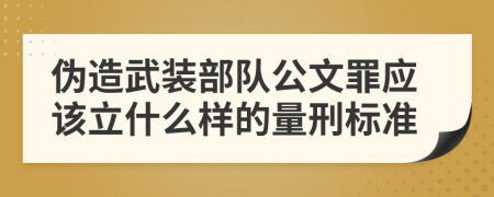 伪造武装部队公文罪应该立什么样的量刑标准