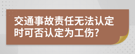 交通事故责任无法认定时可否认定为工伤?