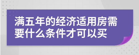 满五年的经济适用房需要什么条件才可以买