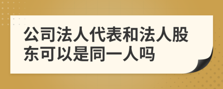 公司法人代表和法人股东可以是同一人吗