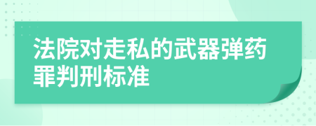 法院对走私的武器弹药罪判刑标准