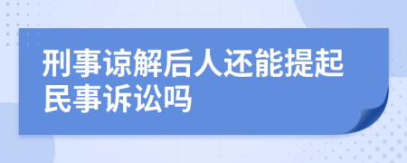 刑事谅解后人还能提起民事诉讼吗