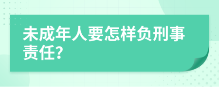 未成年人要怎样负刑事责任？