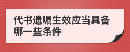 代书遗嘱生效应当具备哪一些条件