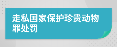 走私国家保护珍贵动物罪处罚