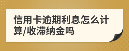 信用卡逾期利息怎么计算/收滞纳金吗