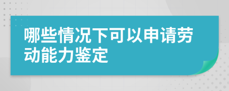 哪些情况下可以申请劳动能力鉴定