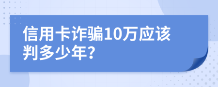 信用卡诈骗10万应该判多少年？