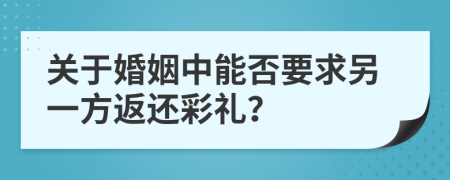 关于婚姻中能否要求另一方返还彩礼？