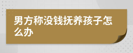 男方称没钱抚养孩子怎么办