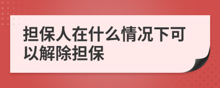 担保人在什么情况下可以解除担保