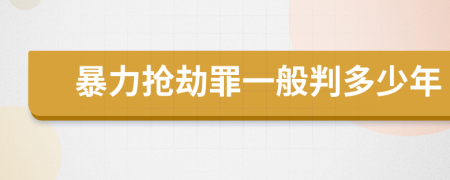 暴力抢劫罪一般判多少年