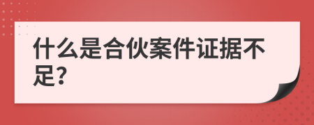 什么是合伙案件证据不足？