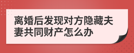 离婚后发现对方隐藏夫妻共同财产怎么办