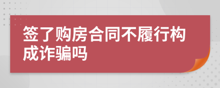 签了购房合同不履行构成诈骗吗