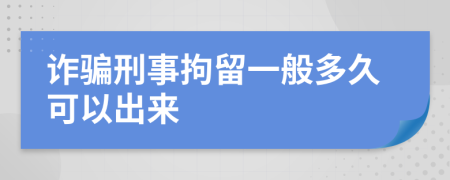 诈骗刑事拘留一般多久可以出来