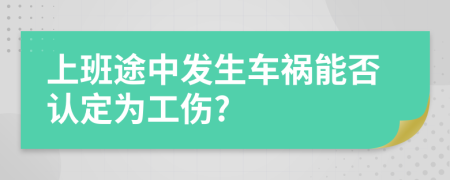 上班途中发生车祸能否认定为工伤?