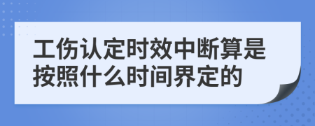 工伤认定时效中断算是按照什么时间界定的