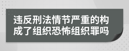 违反刑法情节严重的构成了组织恐怖组织罪吗