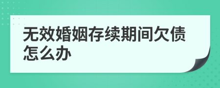 无效婚姻存续期间欠债怎么办