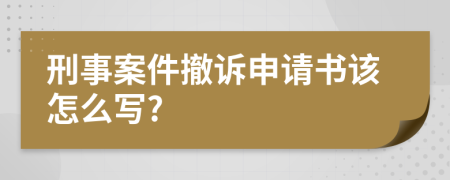 刑事案件撤诉申请书该怎么写?