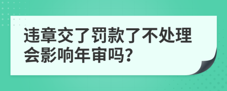 违章交了罚款了不处理会影响年审吗？