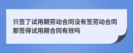 只签了试用期劳动合同没有签劳动合同那签得试用期合同有效吗