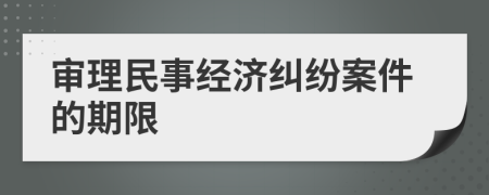 审理民事经济纠纷案件的期限