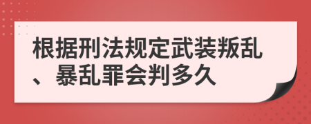 根据刑法规定武装叛乱、暴乱罪会判多久