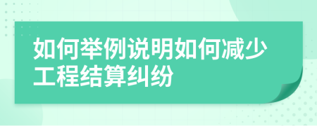 如何举例说明如何减少工程结算纠纷