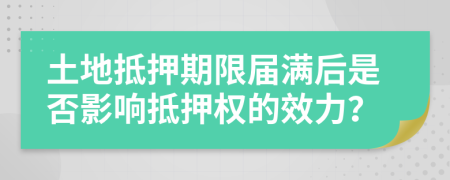 土地抵押期限届满后是否影响抵押权的效力？