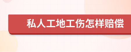 私人工地工伤怎样赔偿