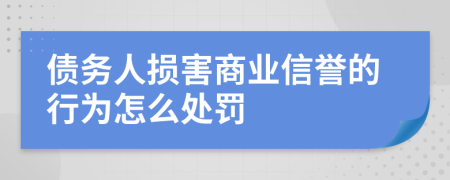 债务人损害商业信誉的行为怎么处罚