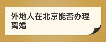 外地人在北京能否办理离婚