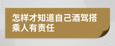 怎样才知道自己酒驾搭乘人有责任