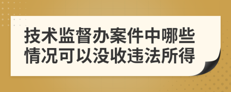 技术监督办案件中哪些情况可以没收违法所得