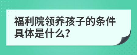 福利院领养孩子的条件具体是什么？