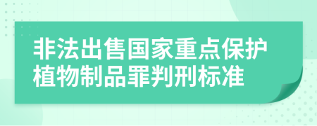 非法出售国家重点保护植物制品罪判刑标准