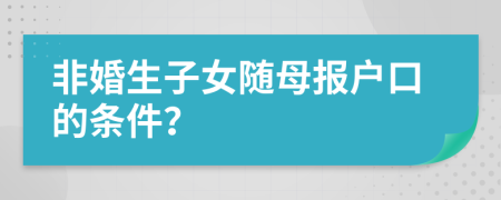 非婚生子女随母报户口的条件？