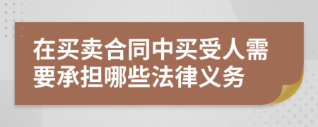 在买卖合同中买受人需要承担哪些法律义务