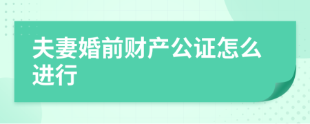 夫妻婚前财产公证怎么进行