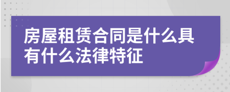 房屋租赁合同是什么具有什么法律特征