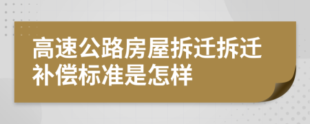 高速公路房屋拆迁拆迁补偿标准是怎样