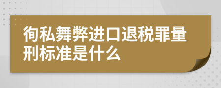 徇私舞弊进口退税罪量刑标准是什么