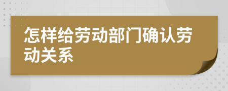 怎样给劳动部门确认劳动关系