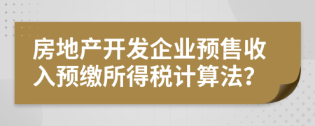 房地产开发企业预售收入预缴所得税计算法？